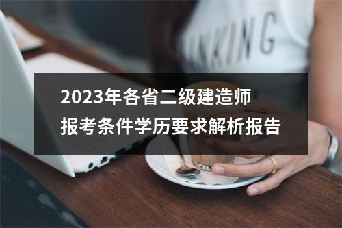 2023年各省二级建造师报考条件学历要求解析报告