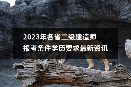 2023年各省二级建造师报考条件学历要求最新资讯