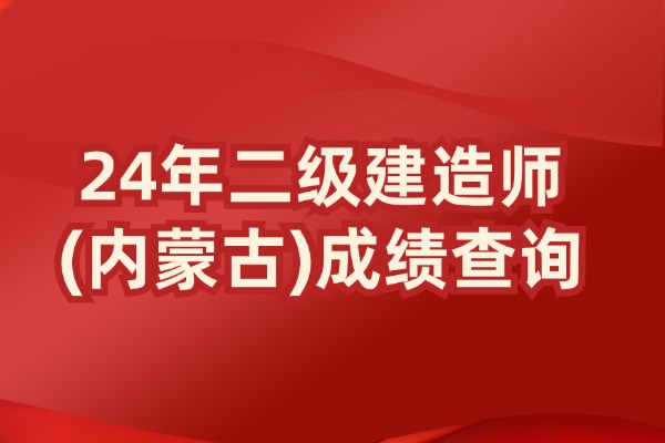 2024年内蒙古二级建造师资格考试成绩查询入口已开通