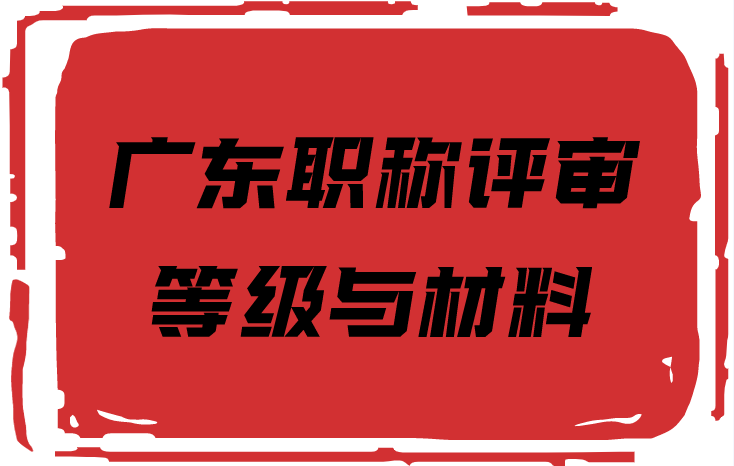 广东省职称评审各等级职称需要什么条件和材料？
