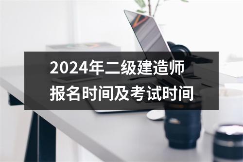 <font color='red'>2024年</font>二级建造师报名时间及考试时间