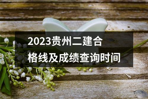 2023贵州<font color='red'>二</font>建合格线及成绩查询时间