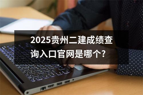 2025贵州二建成绩查询入口官网是哪个?