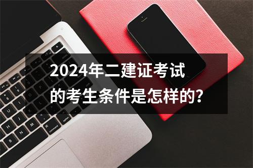 2024年二建证考试的考生条件是怎样的？