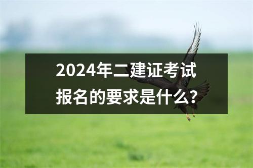 <font color='red'>2024年</font>二建证考试报名的要求是什么？