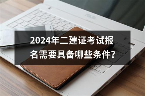 2024年二建证考试报名需要具备哪些条件？