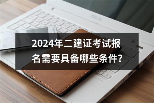 2024年二建证考试报名需要具备哪些条件？