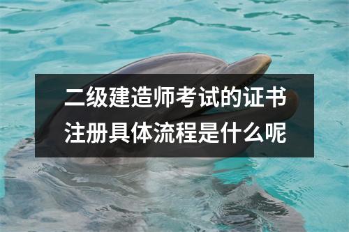 二级建造师考试的证书注册具体流程是什么呢