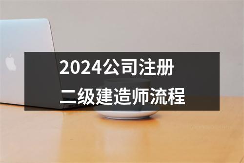 2024公司注册二级建造师流程