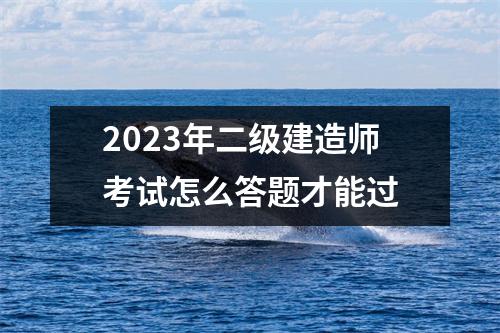 2023年二级建造师考试怎么答题才能过