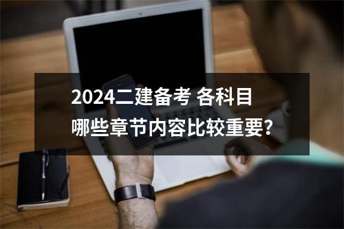 2024二建备考 各科目哪些章节内容比较重要？