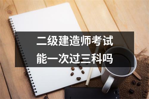 二级建造师考试能一次过三科吗