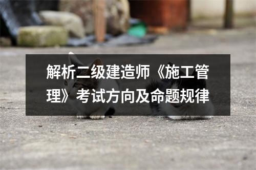 解析二级建造师《施工管理》考试方向及命题规律