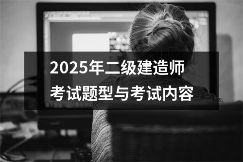 2025年二级建造师考试题型与考试内容