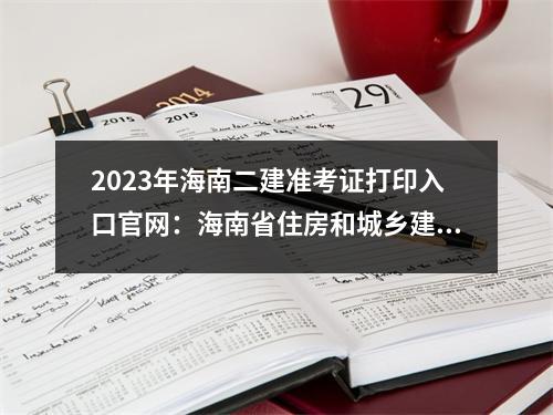 2023年海南二建准考证打印入口官网：海南省住房和城乡建设厅官网