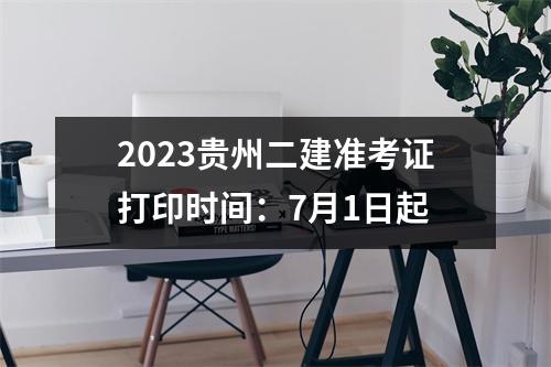 2023贵州二建准考证打印时间：7月1日起