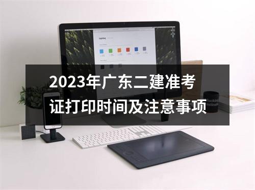 2023年广东二建准考证打印时间及注意事项