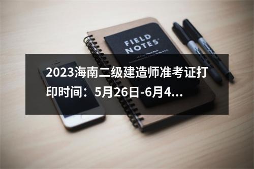 2023海南二级建造师准考证打印时间：5月26日-6月4日