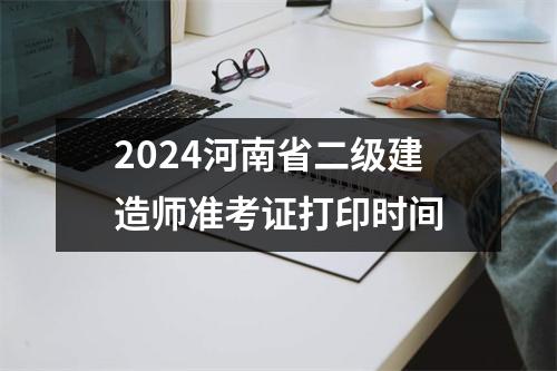 2024河南省二级建造师准考证打印时间