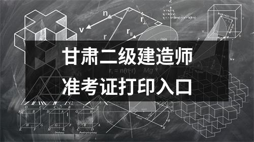 甘肃二级建造师准考证打印入口