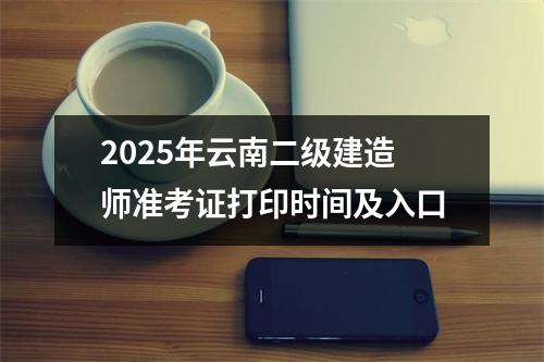 2025年云南二级建造师准考证打印时间及入口