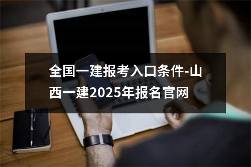 全国一建报考入口条件-山西一建2025年报名官网
