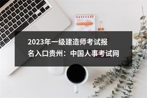 2023年一级建造师考试报名入口贵州：中国人事考试网