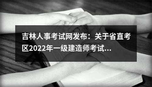 吉林人事考试网发布：关于省直考区2024年一级建造师考试报名缴费发票打印的通知