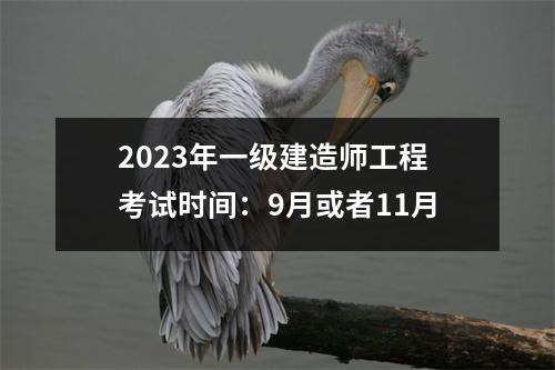 2023年一级建造师工程考试时间：9月或者11月