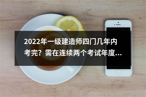 2024年一级建造师四门几年内考完？需在连续两个考试年度内全部通过