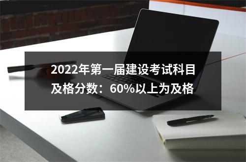 2024年第一届建设考试科目及格分数：60%以上为及格