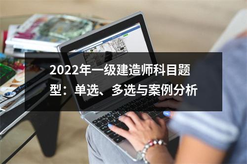2024年一级建造师科目题型：单选、多选与案例分析