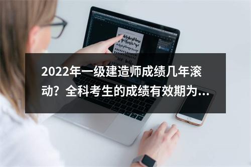 2024年一级建造师成绩几年滚动？全科考生的成绩有效期为两年