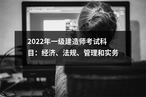 2024年一级建造师考试科目：经济、法规、管理和实务