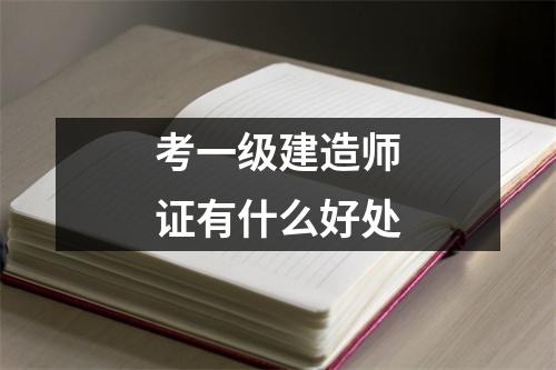 考一级建造师证有什么好处