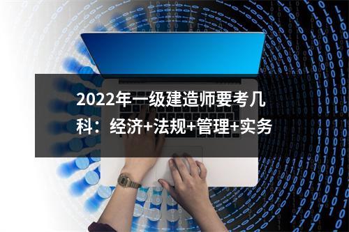 2024年一级建造师要考几科：经济+法规+管理+实务