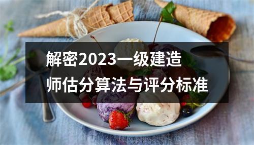 解密2023一级建造师估分算法与评分标准