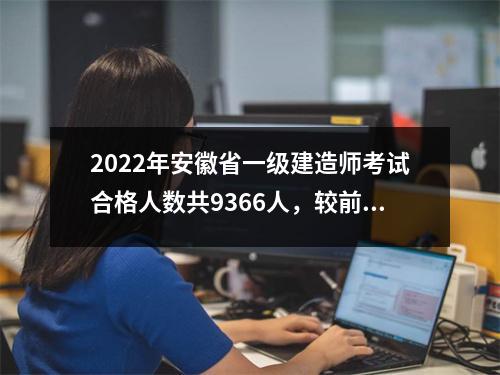 2024年安徽省一级建造师考试合格人数共9366人，较前两年人数增多