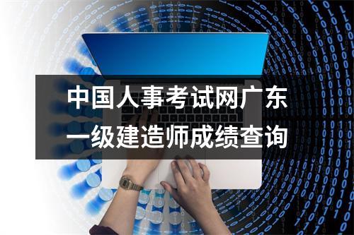 中国人事考试网广东一级建造师成绩查询