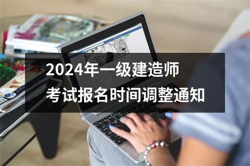 2024年一级建造师考试报名时间调整通知