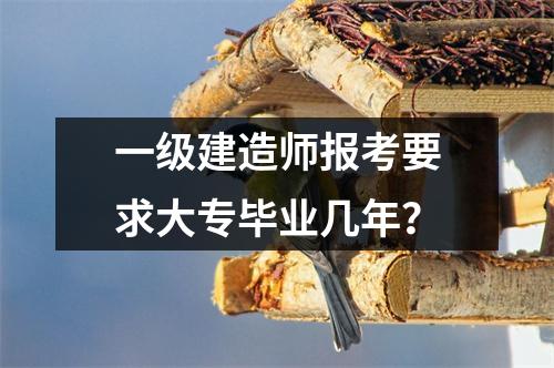 一级建造师报考要求大专毕业几年？