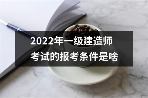 2024年一级建造师考试的报考条件是啥