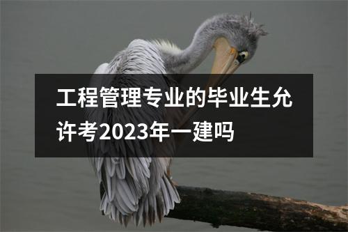 工程管理专业的毕业生允许考2023年一建吗