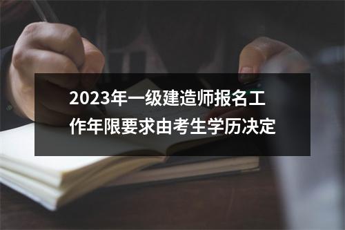 2023年一级建造师报名工作年限要求由考生学历决定