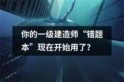 你的一级建造师“错题本”现在开始用了？