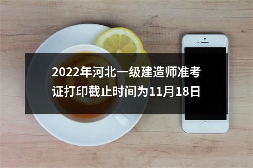 2024年河北一级建造师准考证打印截止时间为11月18日