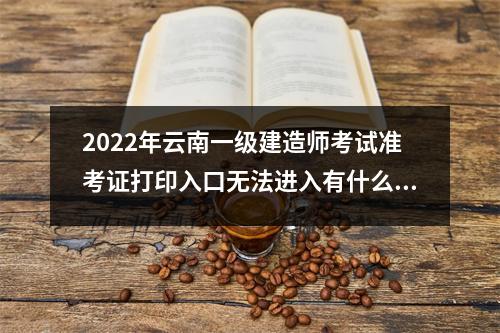 2024年云南一级建造师考试准考证打印入口无法进入有什么办法嘛