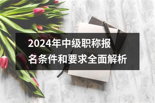 2024年中级职称报名条件和要求全面解析