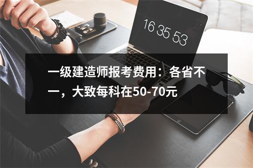 一级建造师报考费用：各省不一，大致每科在50-70元