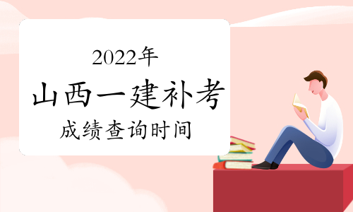 山西省2024年一级建造师补考成绩确定于2023年6月上旬可查询